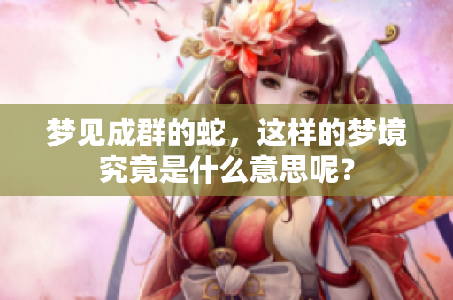 梦见成群的蛇，这样的梦境究竟是什么意思呢？