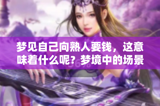 梦见自己向熟人要钱，这意味着什么呢？梦境中的场景是否隐藏了某种暗示呢？