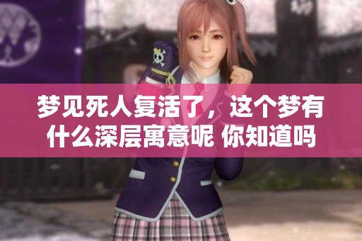 梦见死人复活了，这个梦有什么深层寓意呢 你知道吗