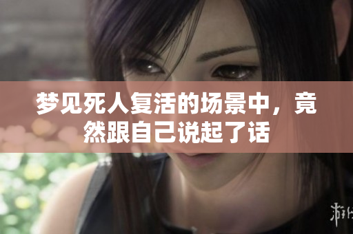 梦见死人复活的场景中，竟然跟自己说起了话