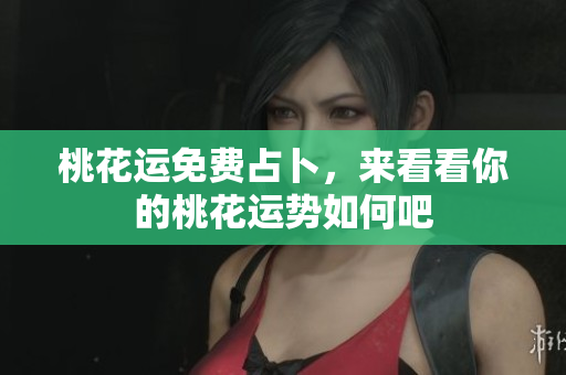 桃花运免费占卜，来看看你的桃花运势如何吧