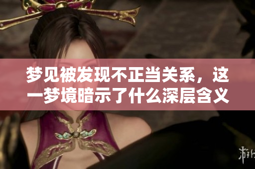 梦见被发现不正当关系，这一梦境暗示了什么深层含义呢