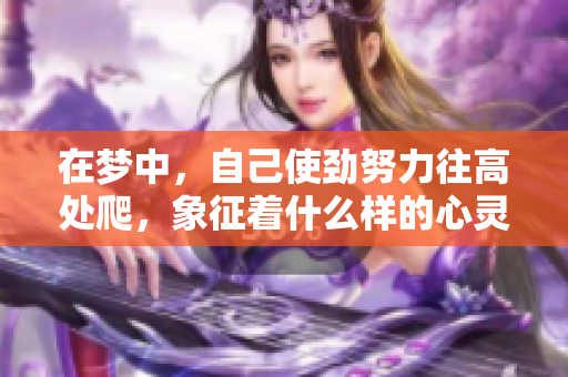 在梦中，自己使劲努力往高处爬，象征着什么样的心灵追求呢