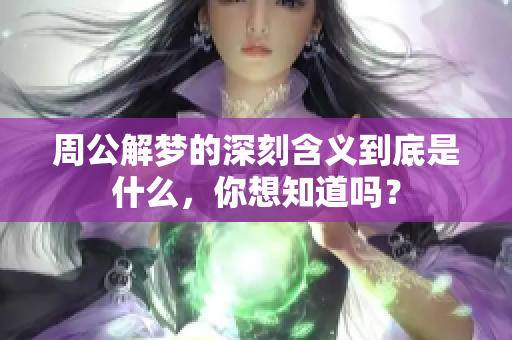 周公解梦的深刻含义到底是什么，你想知道吗？