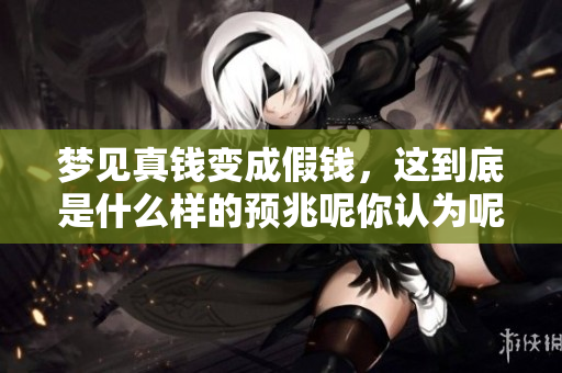 梦见真钱变成假钱，这到底是什么样的预兆呢你认为呢
