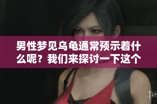 男性梦见乌龟通常预示着什么呢？我们来探讨一下这个有趣的梦境。