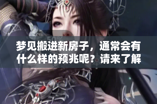 梦见搬进新房子，通常会有什么样的预兆呢？请来了解一下吧！