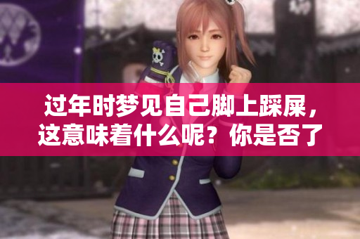 过年时梦见自己脚上踩屎，这意味着什么呢？你是否了解这个梦的寓意？