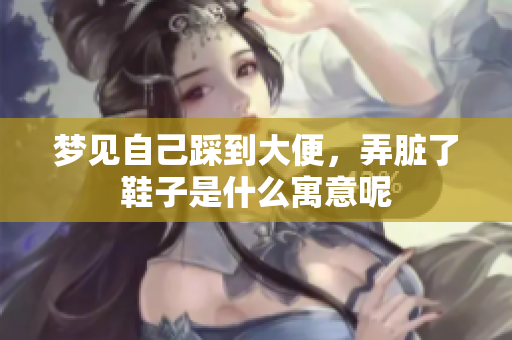 梦见自己踩到大便，弄脏了鞋子是什么寓意呢