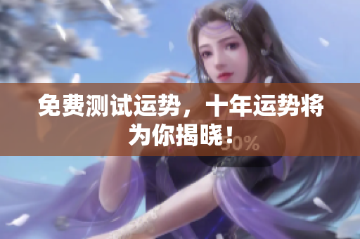 免费测试运势，十年运势将为你揭晓！