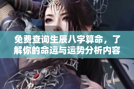 免费查询生辰八字算命，了解你的命运与运势分析内容