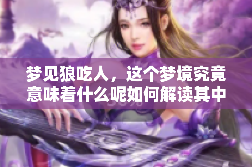 梦见狼吃人，这个梦境究竟意味着什么呢如何解读其中的深意