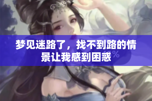 梦见迷路了，找不到路的情景让我感到困惑