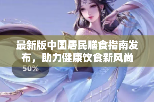 最新版中国居民膳食指南发布，助力健康饮食新风尚