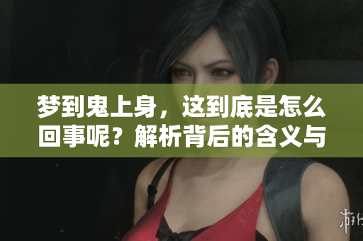 梦到鬼上身，这到底是怎么回事呢？解析背后的含义与原因