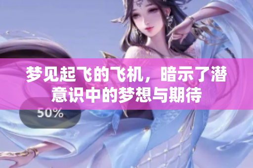 梦见起飞的飞机，暗示了潜意识中的梦想与期待