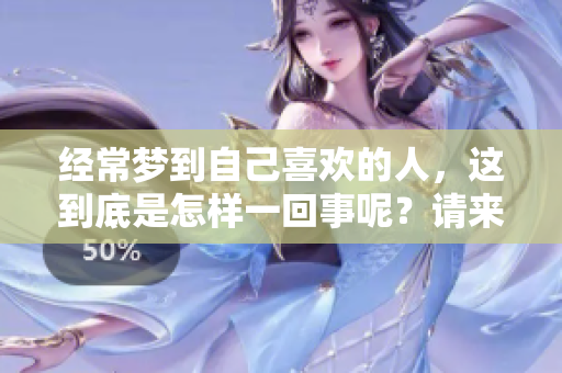 经常梦到自己喜欢的人，这到底是怎样一回事呢？请来一起探讨一下。