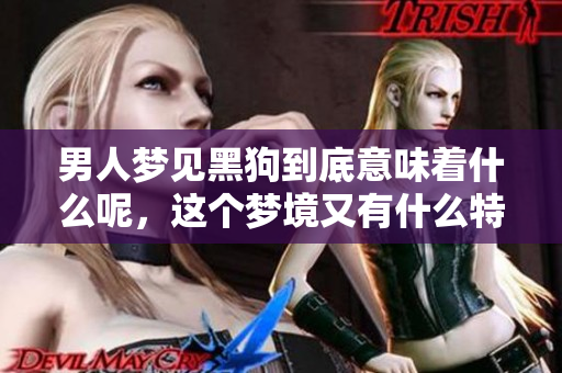 男人梦见黑狗到底意味着什么呢，这个梦境又有什么特别的象征呢