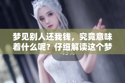 梦见别人还我钱，究竟意味着什么呢？仔细解读这个梦的深层含义。