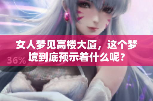 女人梦见高楼大厦，这个梦境到底预示着什么呢？