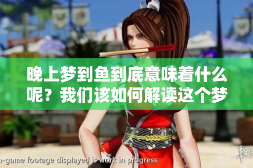 晚上梦到鱼到底意味着什么呢？我们该如何解读这个梦境呢？