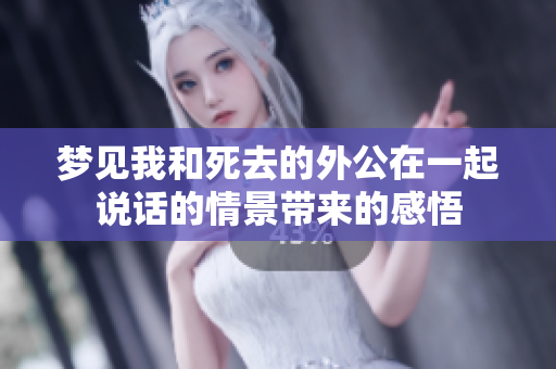 梦见我和死去的外公在一起说话的情景带来的感悟