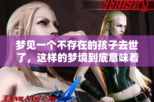 梦见一个不存在的孩子去世了，这样的梦境到底意味着什么呢