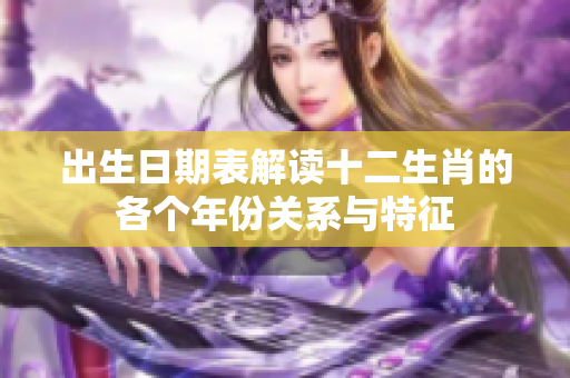 出生日期表解读十二生肖的各个年份关系与特征
