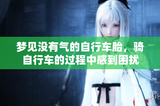 梦见没有气的自行车胎，骑自行车的过程中感到困扰
