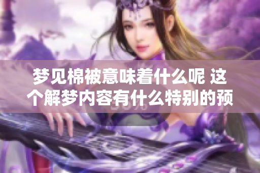 梦见棉被意味着什么呢 这个解梦内容有什么特别的预兆吗