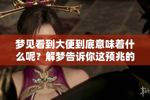 梦见看到大便到底意味着什么呢？解梦告诉你这预兆的深意。