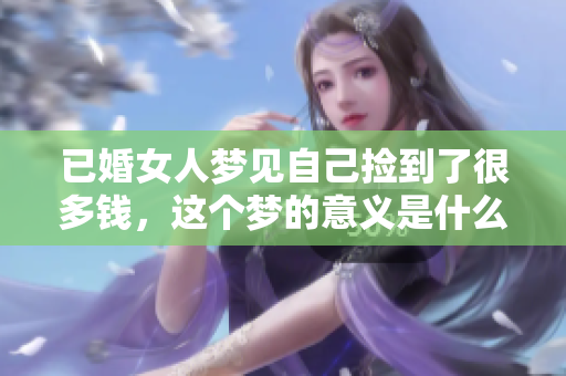 已婚女人梦见自己捡到了很多钱，这个梦的意义是什么呢