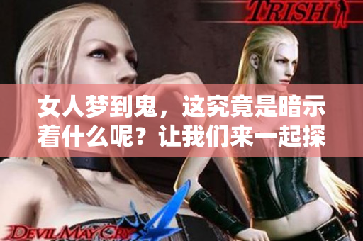 女人梦到鬼，这究竟是暗示着什么呢？让我们来一起探讨一下。
