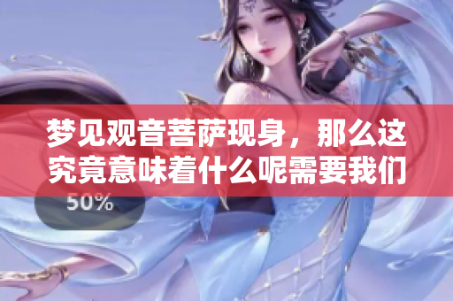 梦见观音菩萨现身，那么这究竟意味着什么呢需要我们仔细探讨一下