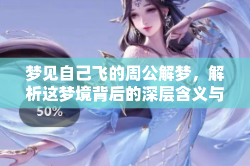 梦见自己飞的周公解梦，解析这梦境背后的深层含义与象征