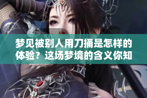梦见被别人用刀捅是怎样的体验？这场梦境的含义你知道吗