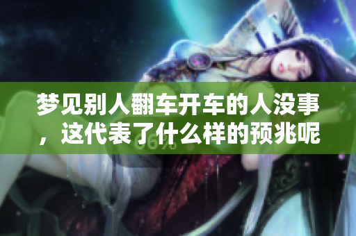 梦见别人翻车开车的人没事，这代表了什么样的预兆呢