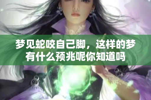 梦见蛇咬自己脚，这样的梦有什么预兆呢你知道吗
