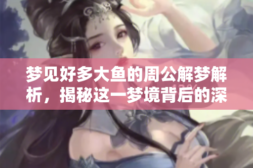 梦见好多大鱼的周公解梦解析，揭秘这一梦境背后的深意是什么