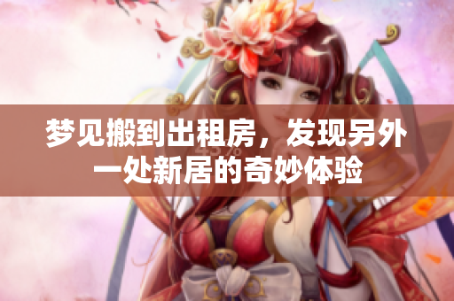梦见搬到出租房，发现另外一处新居的奇妙体验