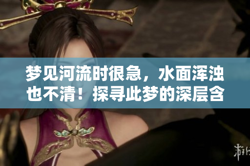梦见河流时很急，水面浑浊也不清！探寻此梦的深层含义