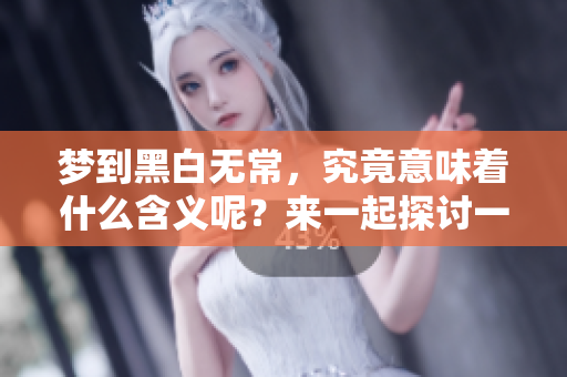 梦到黑白无常，究竟意味着什么含义呢？来一起探讨一下吧！