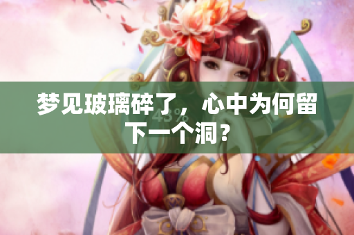 梦见玻璃碎了，心中为何留下一个洞？
