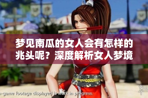 梦见南瓜的女人会有怎样的兆头呢？深度解析女人梦境的意义和象征。