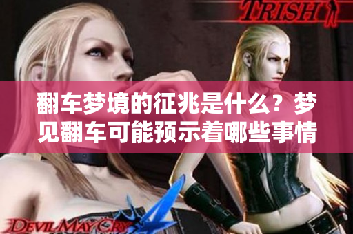 翻车梦境的征兆是什么？梦见翻车可能预示着哪些事情呢？