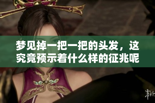 梦见掉一把一把的头发，这究竟预示着什么样的征兆呢？