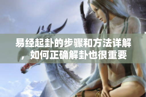 易经起卦的步骤和方法详解，如何正确解卦也很重要