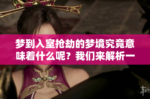 梦到入室抢劫的梦境究竟意味着什么呢？我们来解析一下这个梦的含义。