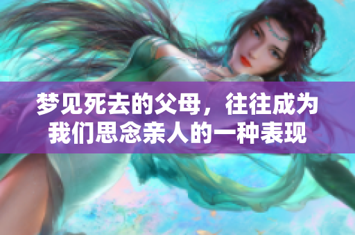梦见死去的父母，往往成为我们思念亲人的一种表现