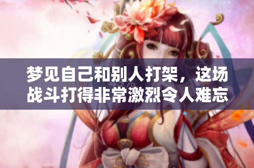 梦见自己和别人打架，这场战斗打得非常激烈令人难忘
